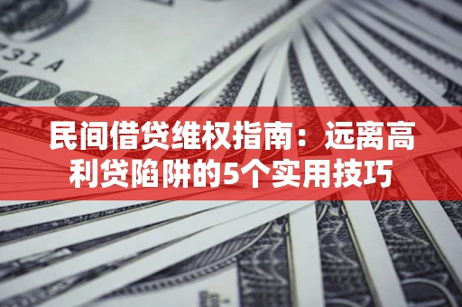 北京民间借贷维权指南：远离高利贷陷阱的5个实用技巧