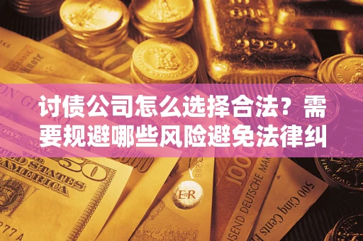 北京讨债公司怎么选择合法？需要规避哪些风险避免法律纠纷？