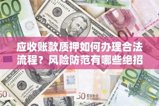 北京应收账款质押如何办理合法流程？风险防范有哪些绝招？
