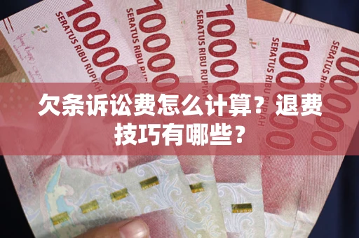 北京欠条诉讼费怎么计算？退费技巧有哪些？