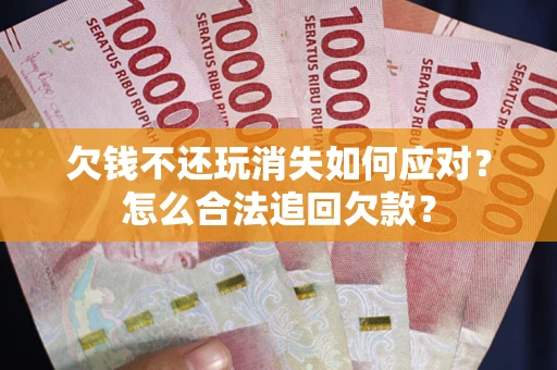 北京欠钱不还玩消失如何应对？怎么合法追回欠款？