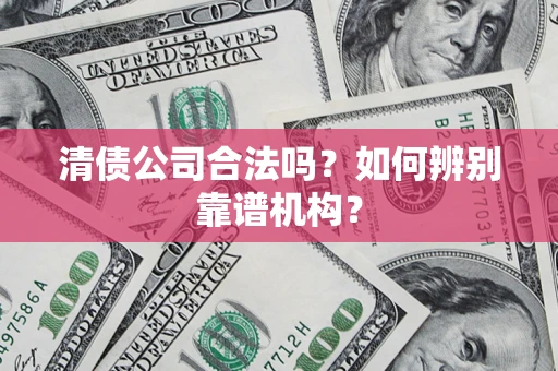 北京清债公司合法吗？如何辨别靠谱机构？