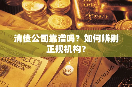 北京清债公司靠谱吗？如何辨别正规机构？