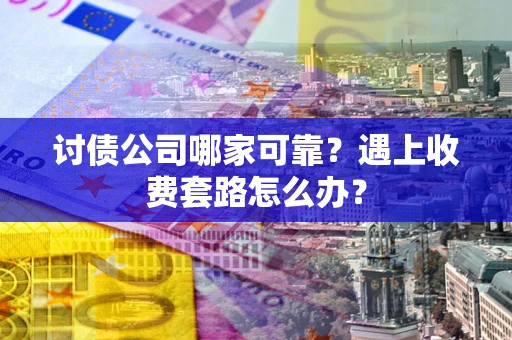 北京讨债公司哪家可靠？遇上收费套路怎么办？