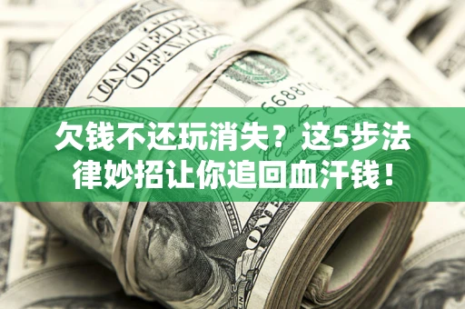 北京欠钱不还玩消失？这5步法律妙招让你追回血汗钱！