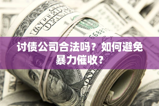 北京讨债公司合法吗？如何避免暴力催收？