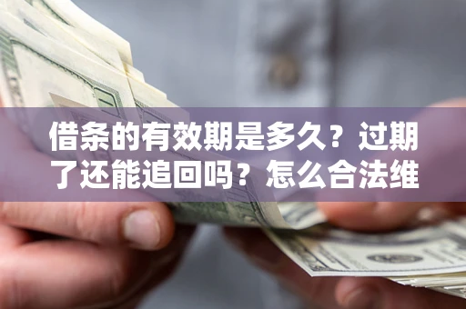 北京借条的有效期是多久？过期了还能追回吗？怎么合法维权？
