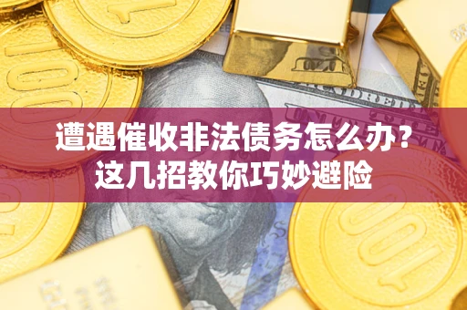 北京遭遇催收非法债务怎么办？这几招教你巧妙避险