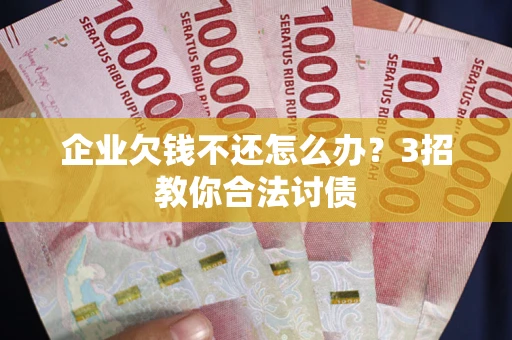 北京企业欠钱不还怎么办？3招教你合法讨债