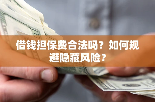 北京借钱担保费合法吗？如何规避隐藏风险？