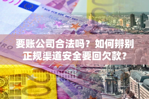 北京要账公司合法吗？如何辨别正规渠道安全要回欠款？