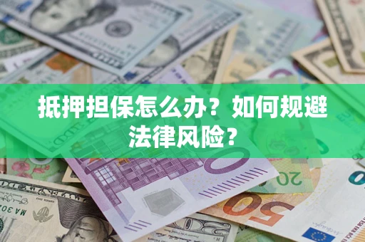 北京抵押担保怎么办？如何规避法律风险？