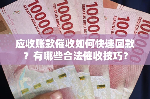北京应收账款催收如何快速回款？有哪些合法催收技巧？