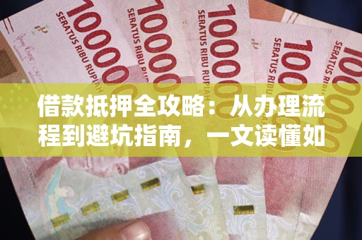 北京借款抵押全攻略：从办理流程到避坑指南，一文读懂如何安全融资