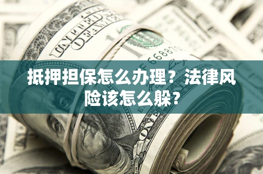 北京抵押担保怎么办理？法律风险该怎么躲？