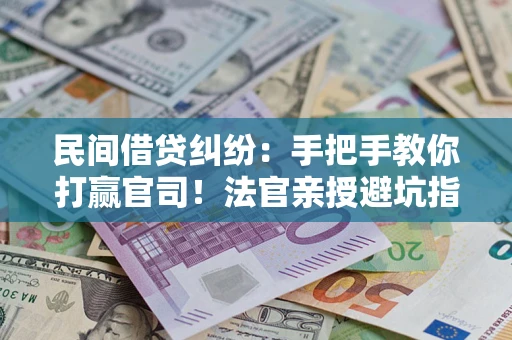 北京民间借贷纠纷：手把手教你打赢官司！法官亲授避坑指南