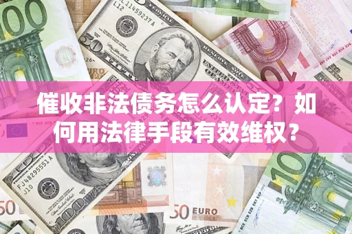 北京催收非法债务怎么认定？如何用法律手段有效维权？