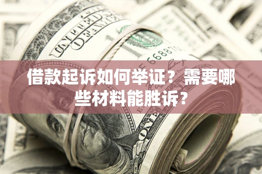 北京借款起诉如何举证？需要哪些材料能胜诉？