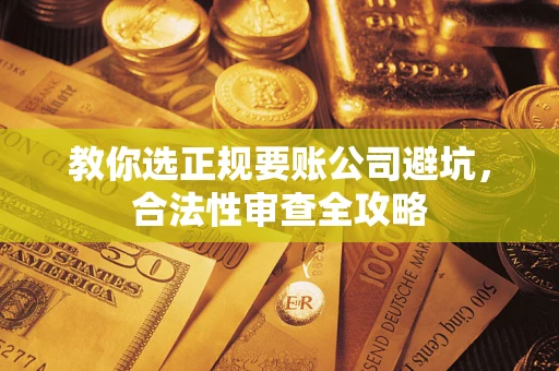 北京教你选正规要账公司避坑，合法性审查全攻略