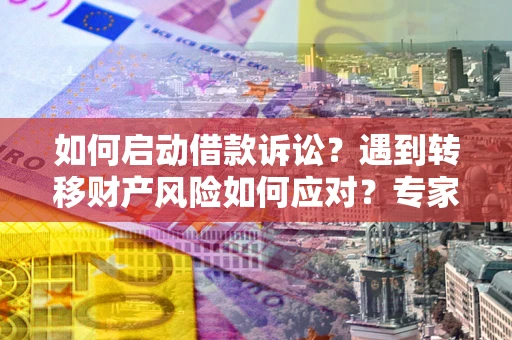 北京如何启动借款诉讼？遇到转移财产风险如何应对？专家解局支招