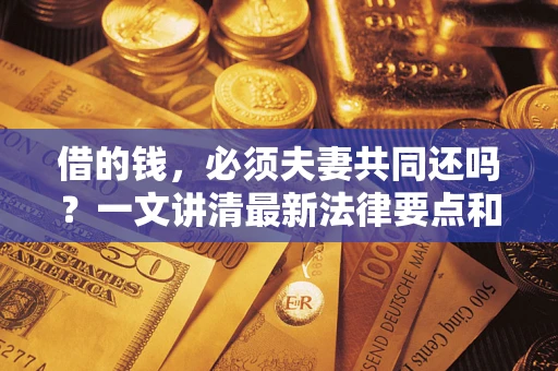 北京借的钱，必须夫妻共同还吗？一文讲清最新法律要点和避坑指南