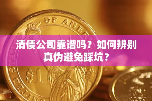 北京清债公司靠谱吗？如何辨别真伪避免踩坑？