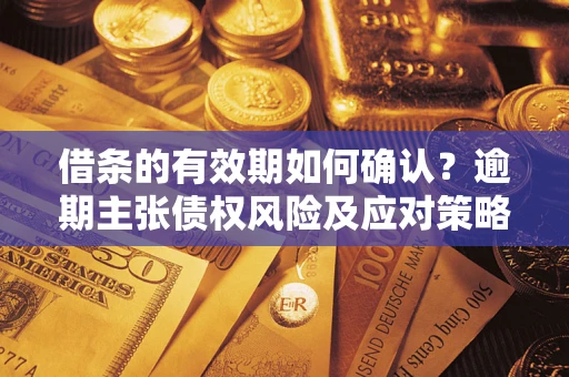 北京借条的有效期如何确认？逾期主张债权风险及应对策略？