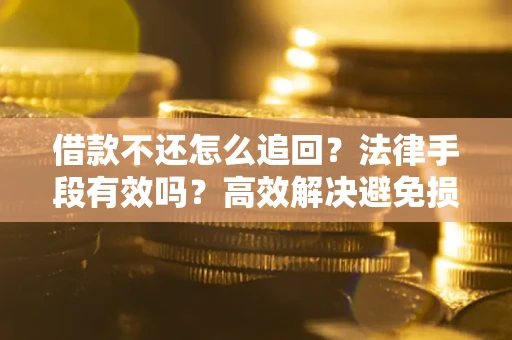 北京借款不还怎么追回？法律手段有效吗？高效解决避免损失
