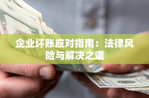 北京企业坏账应对指南：法律风险与解决之道