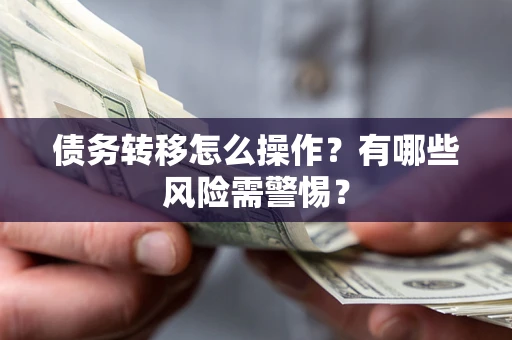 北京债务转移怎么操作？有哪些风险需警惕？