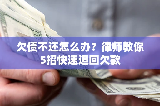 北京欠债不还怎么办？律师教你5招快速追回欠款