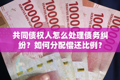 北京共同债权人怎么处理债务纠纷？如何分配偿还比例？