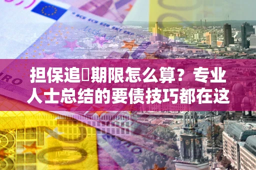 北京担保追償期限怎么算？专业人士总结的要债技巧都在这里了