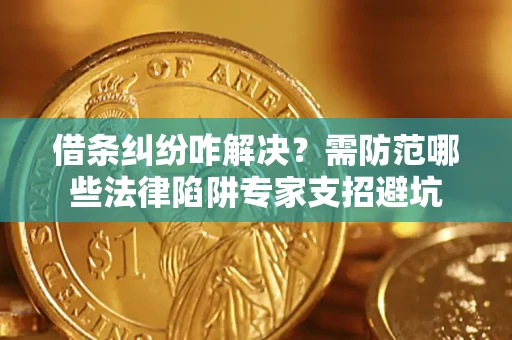 北京借条纠纷咋解决？需防范哪些法律陷阱专家支招避坑