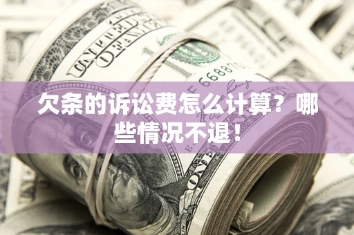 北京欠条的诉讼费怎么计算?哪些情况不退! 北京欠条的诉讼费怎么计算?哪些情况不退!