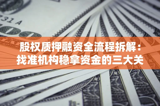 北京股权质押融资全流程拆解：找准机构稳拿资金的三大关键