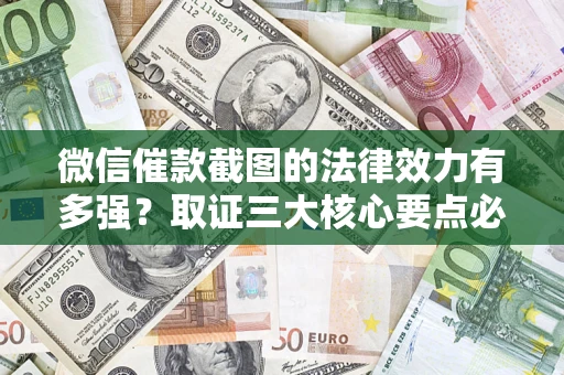 北京微信催款截图的法律效力有多强？取证三大核心要点必须知道！