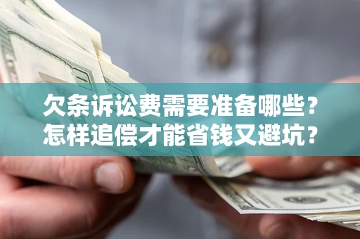 北京欠条诉讼费需要准备哪些？怎样追偿才能省钱又避坑？