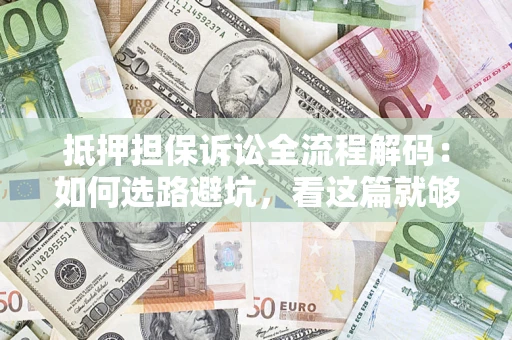 北京抵押担保诉讼全流程解码：如何选路避坑，看这篇就够了