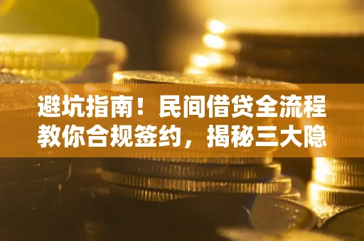 北京避坑指南！民间借贷全流程教你合规签约，揭秘三大隐形陷阱