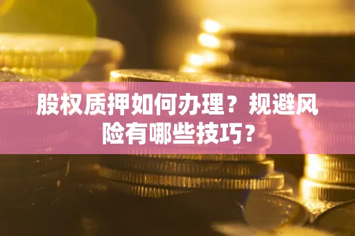 北京股权质押如何办理？规避风险有哪些技巧？