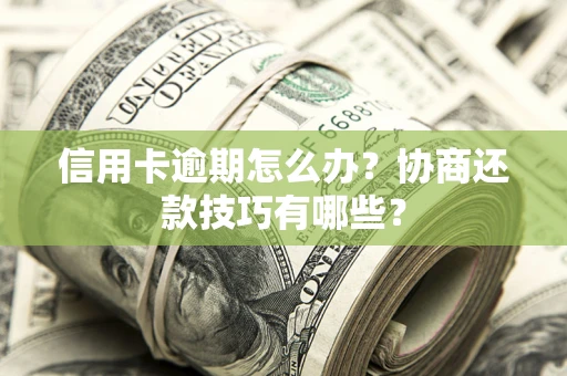 北京信用卡逾期怎么办？协商还款技巧有哪些？