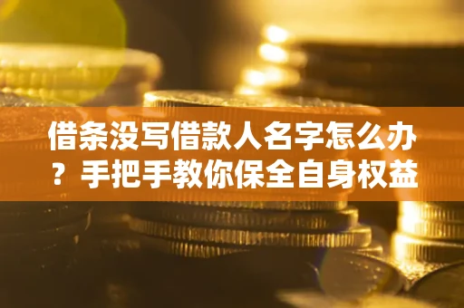 北京借条没写借款人名字怎么办？手把手教你保全自身权益