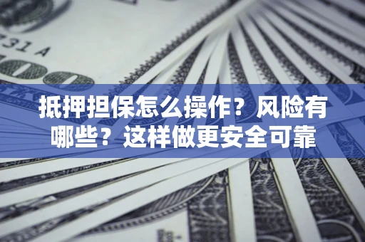北京抵押担保怎么操作？风险有哪些？这样做更安全可靠
