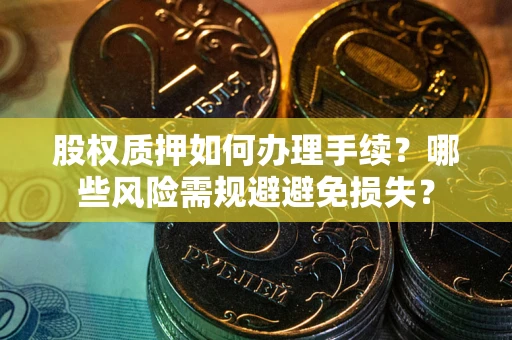 北京股权质押如何办理手续？哪些风险需规避避免损失？