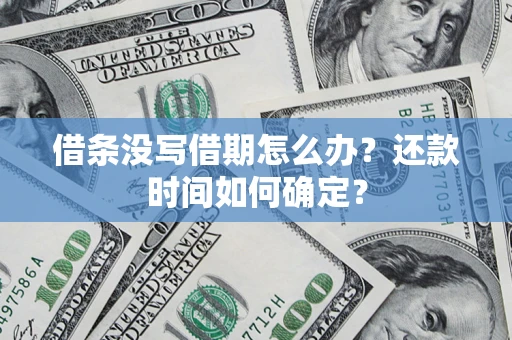 北京借条没写借期怎么办？还款时间如何确定？