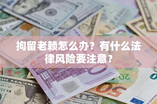 北京拘留老赖怎么办？有什么法律风险要注意？