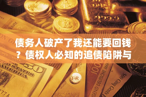 北京债务人破产了我还能要回钱？债权人必知的追债陷阱与破局之道