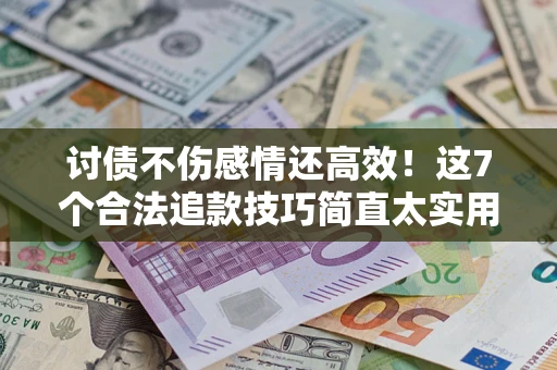 北京讨债不伤感情还高效！这7个合法追款技巧简直太实用