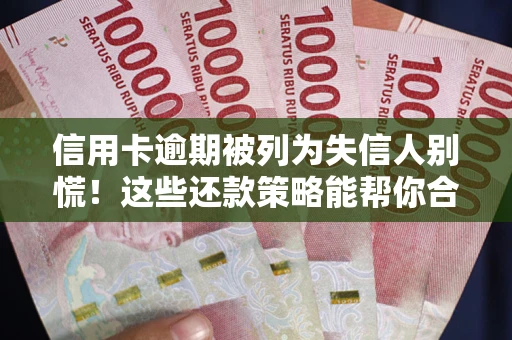 北京信用卡逾期被列为失信人别慌！这些还款策略能帮你合法止损